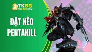 Cách Đặt Kèo Pentakill Trong Liên Minh Cực Chuẩn Cùng TK88