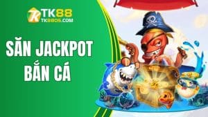 Bí kíp săn Jackpot bắn cá cực dễ chỉ có tại TK88