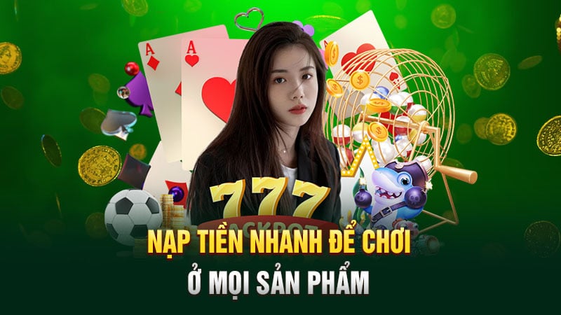 Nạp tiền nhanh để chơi ở mọi sản phẩm